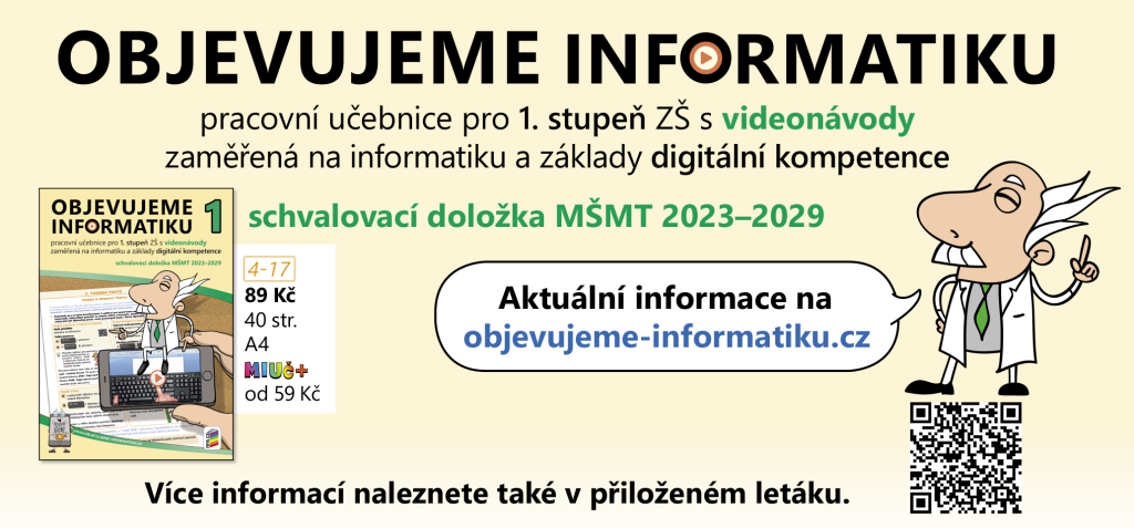 Objevujeme informatiku
pracovní učebnice pro 1. stupeň ZŠ s videonávody
zaměřená na informatiku a základy digitální kompetence
schvalovací doložka MŠMT 2023–2029
Aktuální informace na
objevujeme-informatiku.cz
